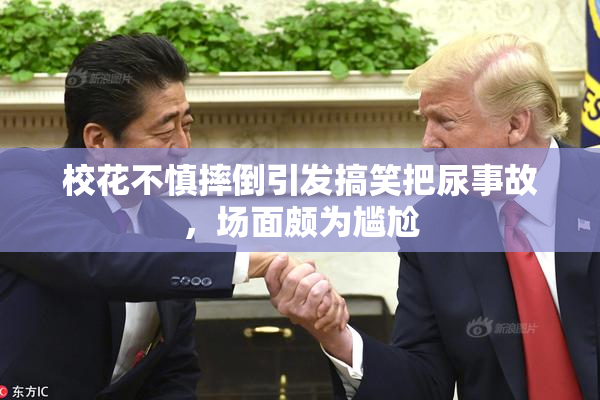 校花不慎摔倒引发搞笑把尿事故，场面颇为尴尬