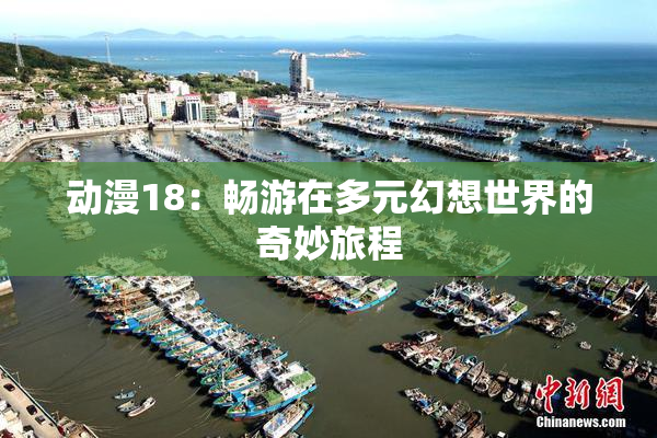 动漫18：畅游在多元幻想世界的奇妙旅程