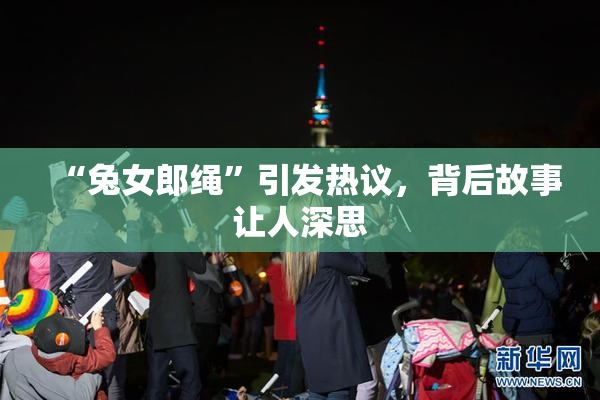 “兔女郎绳”引发热议，背后故事让人深思