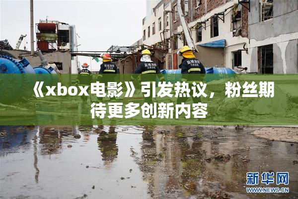 《xbox电影》引发热议，粉丝期待更多创新内容