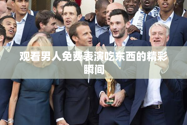 观看男人免费表演吃东西的精彩瞬间
