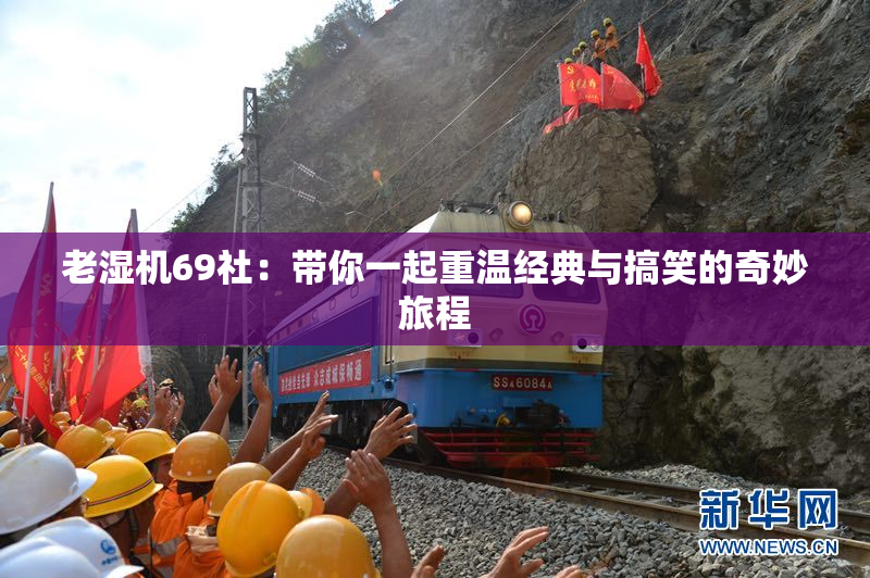 老湿机69社：带你一起重温经典与搞笑的奇妙旅程
