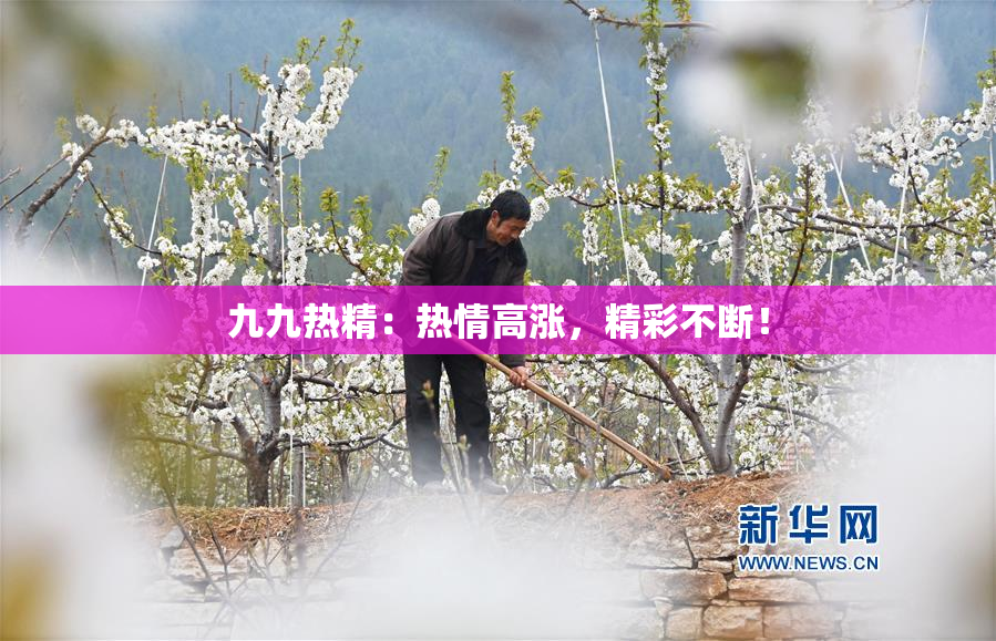 九九热精：热情高涨，精彩不断！