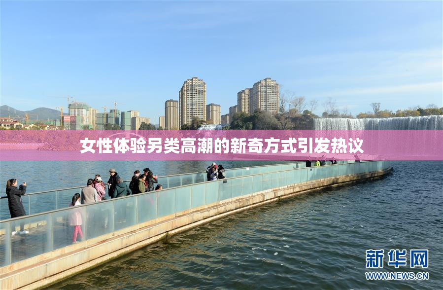 女性体验另类高潮的新奇方式引发热议