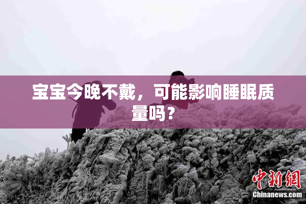 宝宝今晚不戴，可能影响睡眠质量吗？