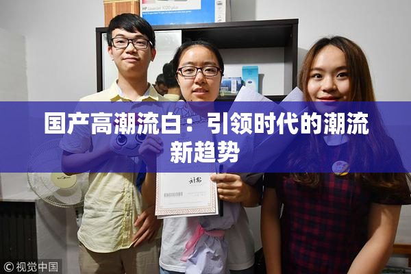 国产高潮流白：引领时代的潮流新趋势