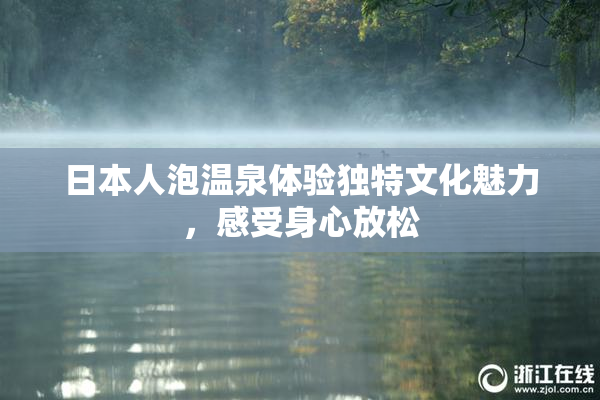 日本人泡温泉体验独特文化魅力，感受身心放松