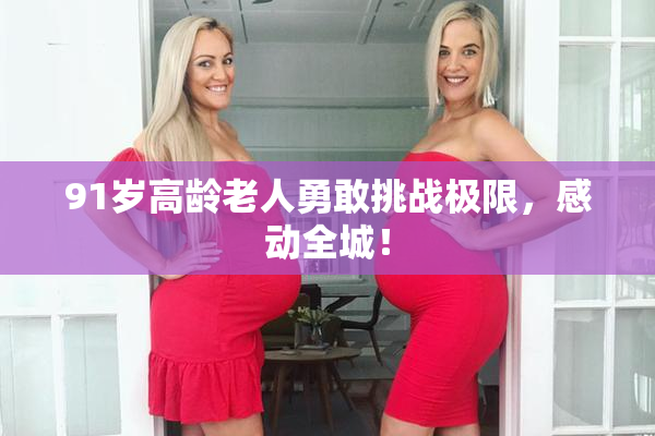 91岁高龄老人勇敢挑战极限，感动全城！