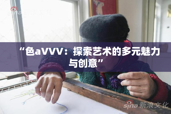“色aVVV：探索艺术的多元魅力与创意”