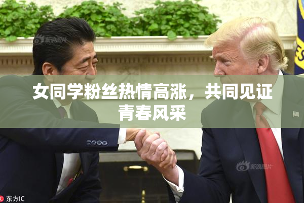 女同学粉丝热情高涨，共同见证青春风采