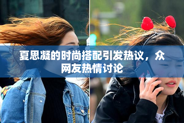 夏思凝的时尚搭配引发热议，众网友热情讨论