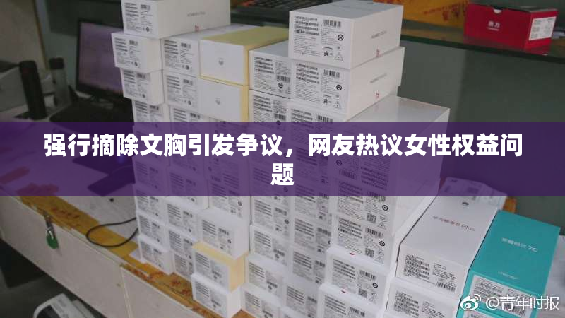 强行摘除文胸引发争议，网友热议女性权益问题