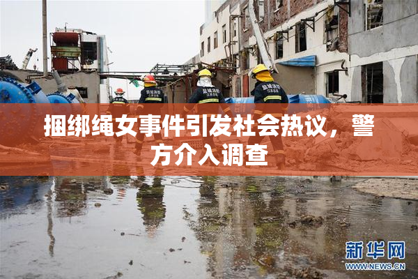 捆绑绳女事件引发社会热议，警方介入调查