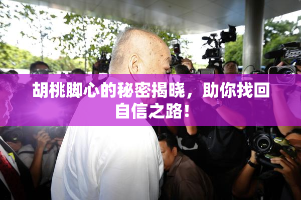 胡桃脚心的秘密揭晓，助你找回自信之路！