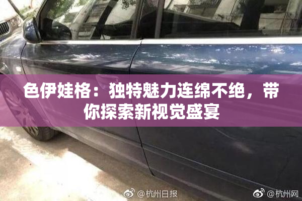 色伊娃格：独特魅力连绵不绝，带你探索新视觉盛宴