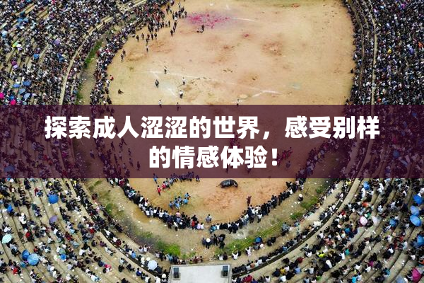 探索成人涩涩的世界，感受别样的情感体验！