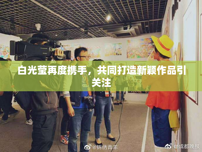 白光莹再度携手，共同打造新颖作品引关注