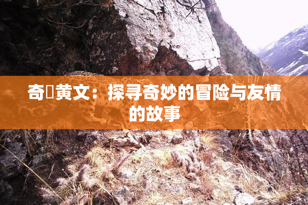 奇犽黄文：探寻奇妙的冒险与友情的故事