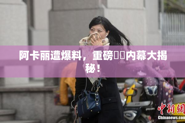 阿卡丽遭爆料，重磅❌‌内幕大揭秘！