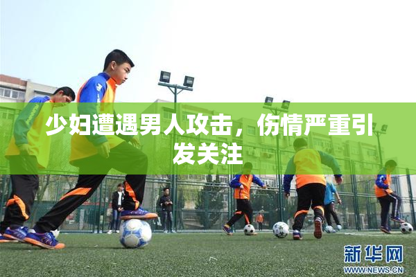 少妇遭遇男人攻击，伤情严重引发关注