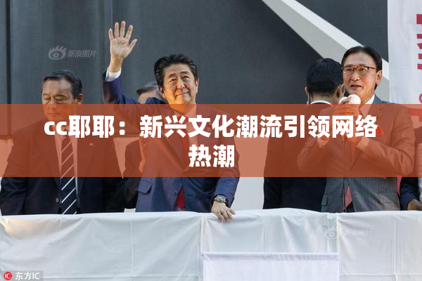 cc耶耶：新兴文化潮流引领网络热潮