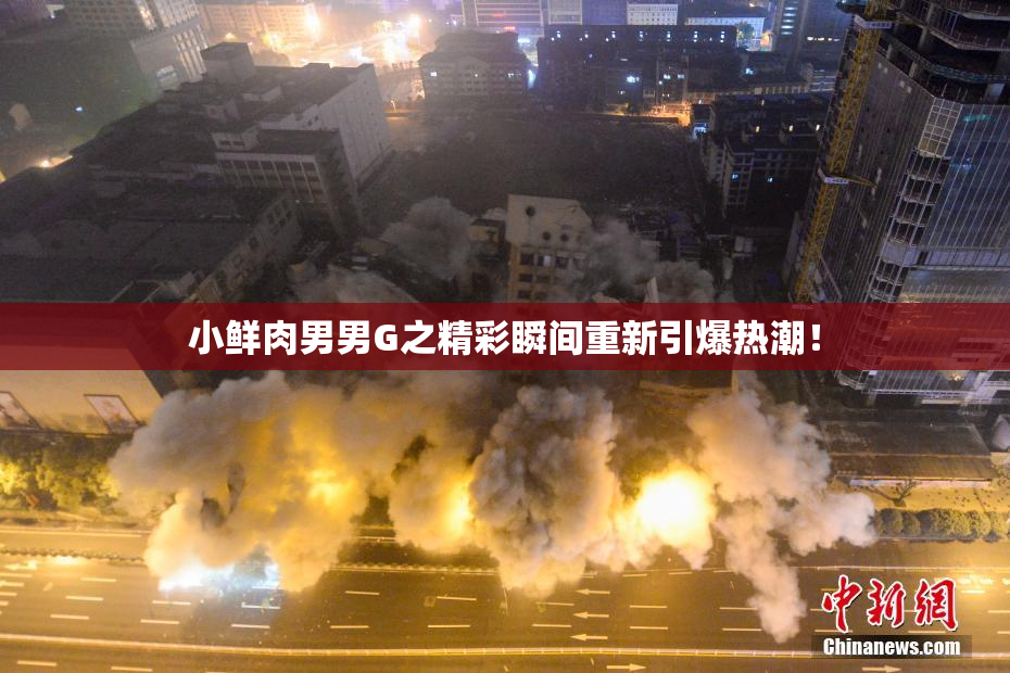 小鲜肉男男G之精彩瞬间重新引爆热潮！