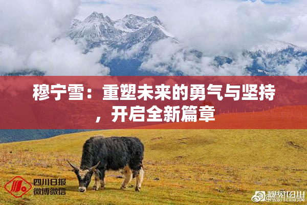 穆宁雪：重塑未来的勇气与坚持，开启全新篇章