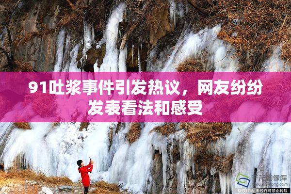 91吐浆事件引发热议，网友纷纷发表看法和感受