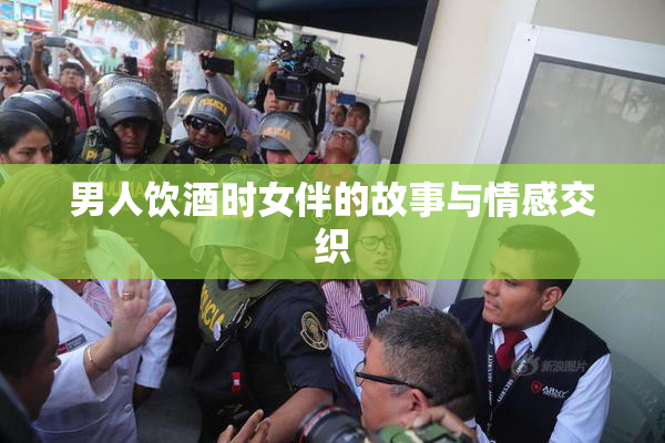 男人饮酒时女伴的故事与情感交织
