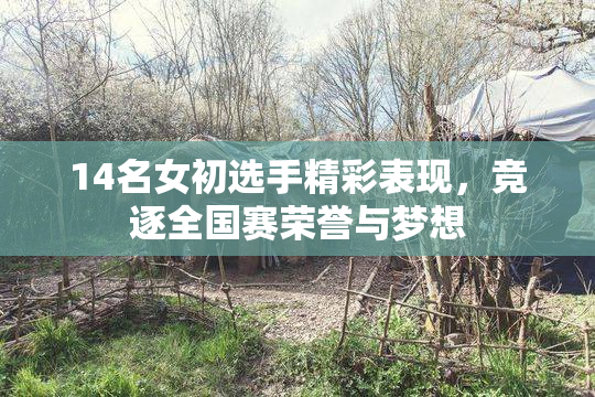 14名女初选手精彩表现，竞逐全国赛荣誉与梦想