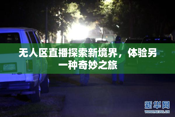 无人区直播探索新境界，体验另一种奇妙之旅