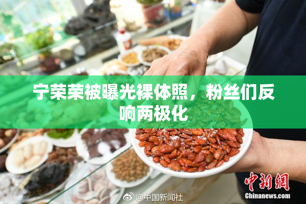 宁荣荣被曝光裸体照，粉丝们反响两极化