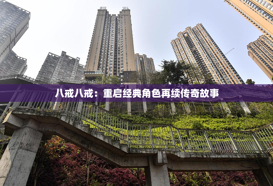 八戒八戒：重启经典角色再续传奇故事