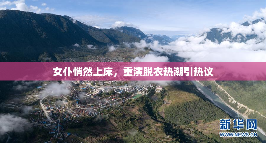 女仆悄然上床，重演脱衣热潮引热议