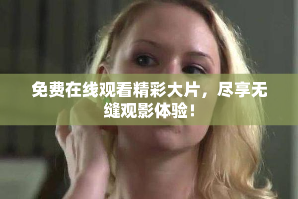 免费在线观看精彩大片，尽享无缝观影体验！