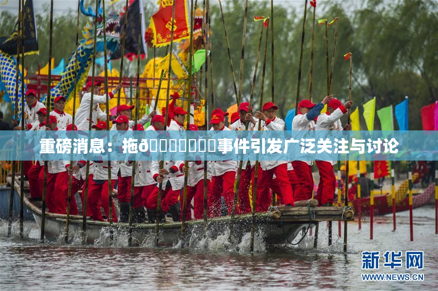 重磅消息：拖👙❌‌❌‌事件引发广泛关注与讨论