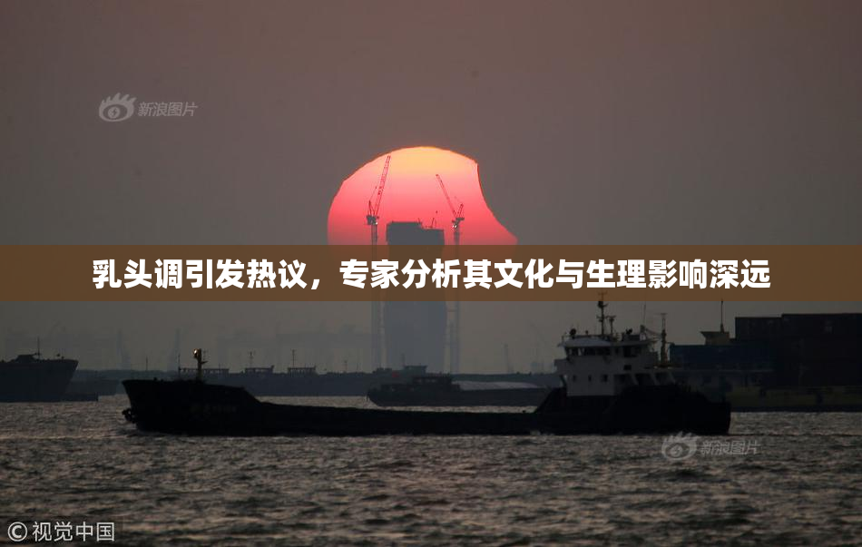 乳头调引发热议，专家分析其文化与生理影响深远