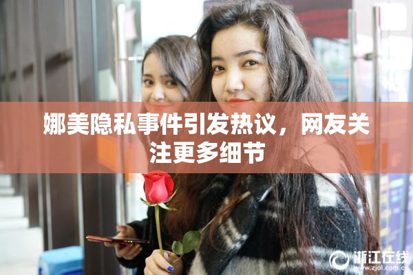 娜美隐私事件引发热议，网友关注更多细节