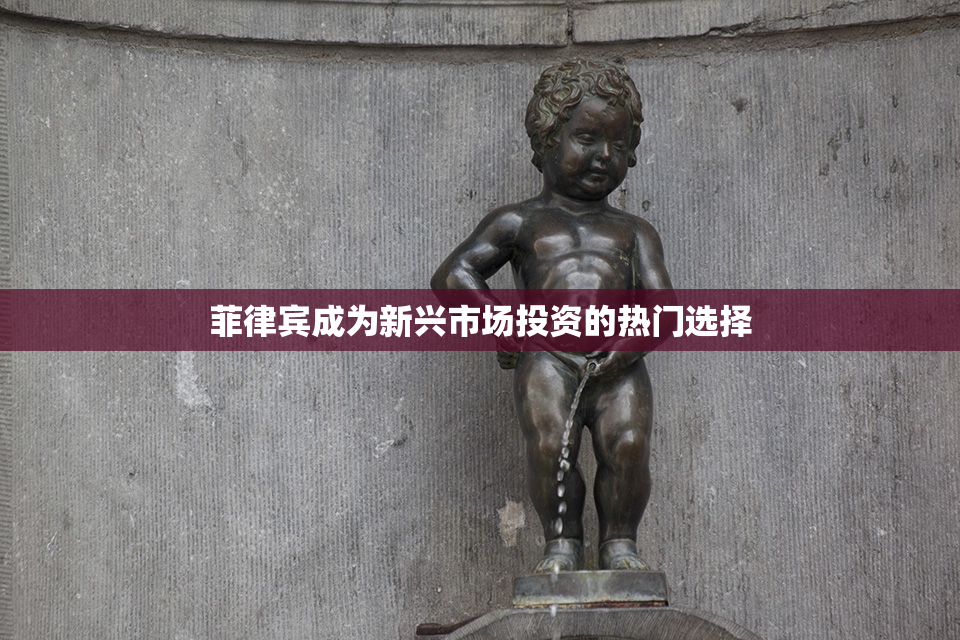 菲律宾成为新兴市场投资的热门选择