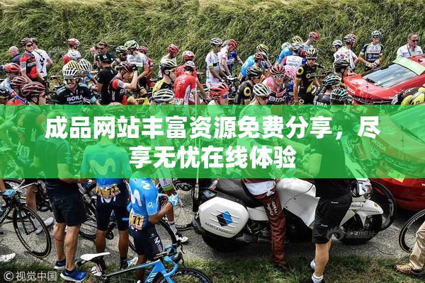 成品网站丰富资源免费分享，尽享无忧在线体验