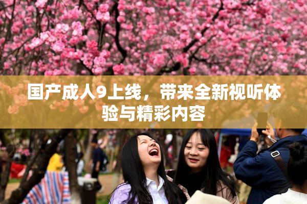 国产成人9上线，带来全新视听体验与精彩内容