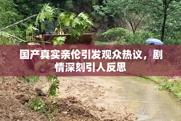 国产真实亲伦引发观众热议，剧情深刻引人反思