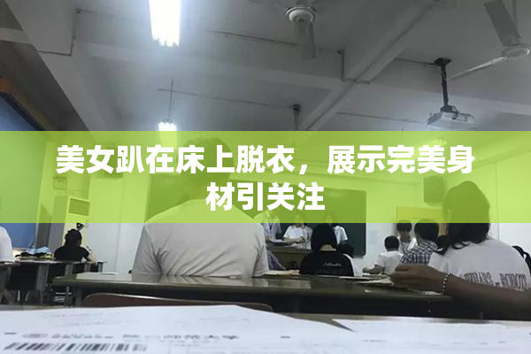 美女趴在床上脱衣，展示完美身材引关注
