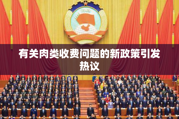 有关肉类收费问题的新政策引发热议