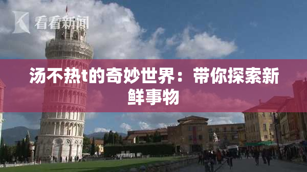汤不热t的奇妙世界：带你探索新鲜事物