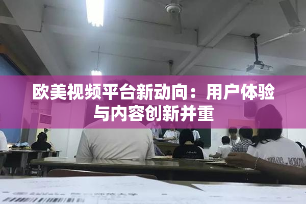 欧美视频平台新动向：用户体验与内容创新并重