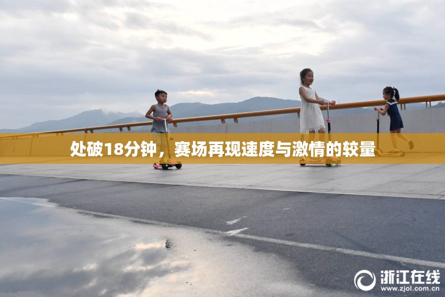 处破18分钟，赛场再现速度与激情的较量