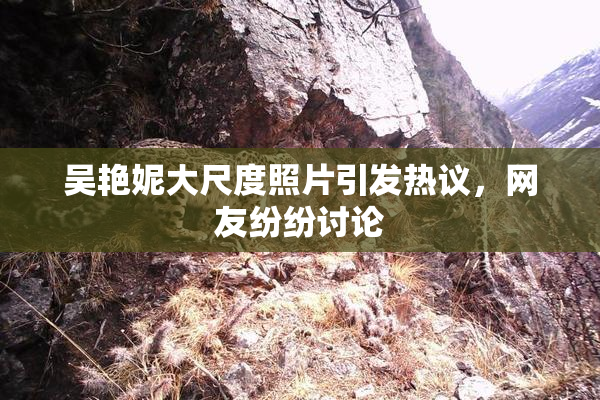 吴艳妮大尺度照片引发热议，网友纷纷讨论