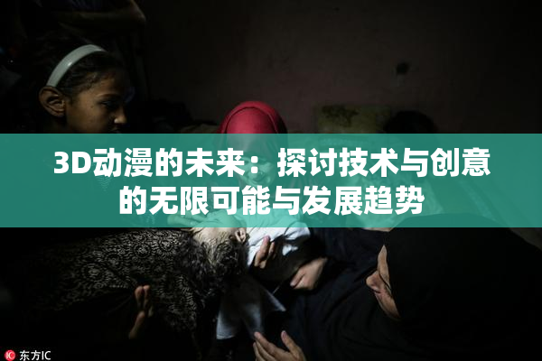 3D动漫的未来：探讨技术与创意的无限可能与发展趋势