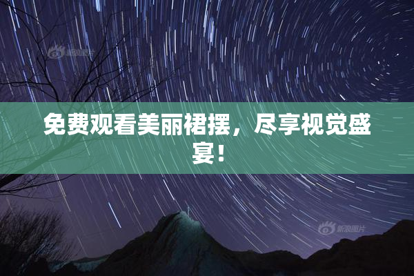 免费观看美丽裙摆，尽享视觉盛宴！